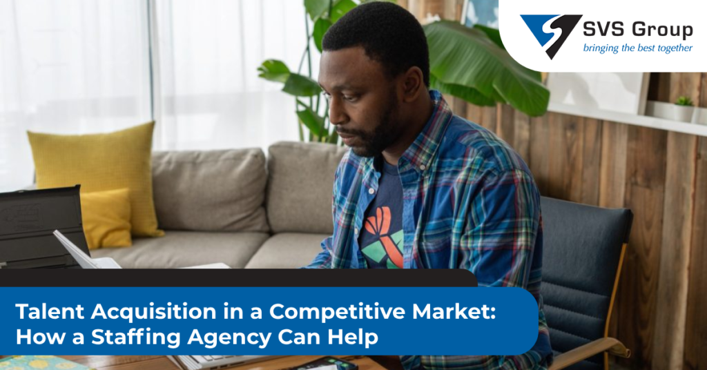 Talent Acquisition in a Competitive Market: How a Staffing Agency Can Help SVS Group